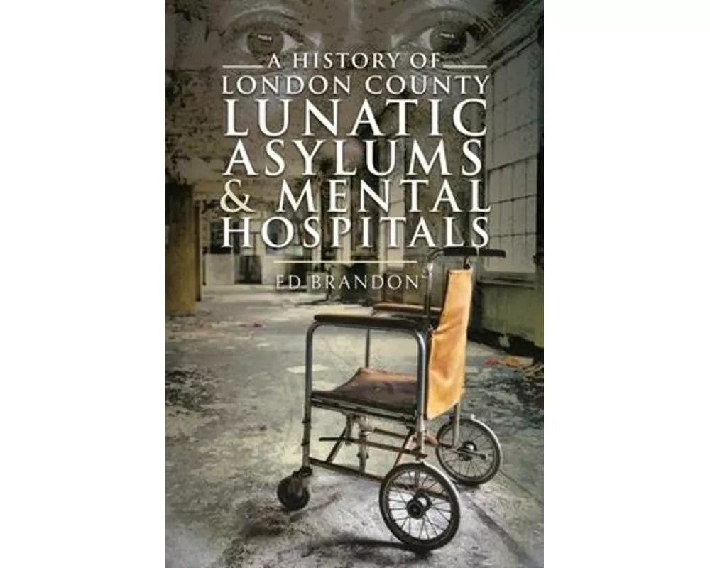 A History of London County Lunatic Asylums & Mental Hospitals