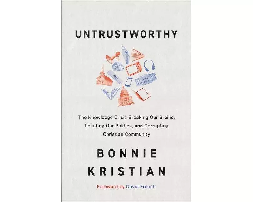 Untrustworthy – The Knowledge Crisis Breaking Our Brains, Polluting Our Politics, and Corrupting Christian Community