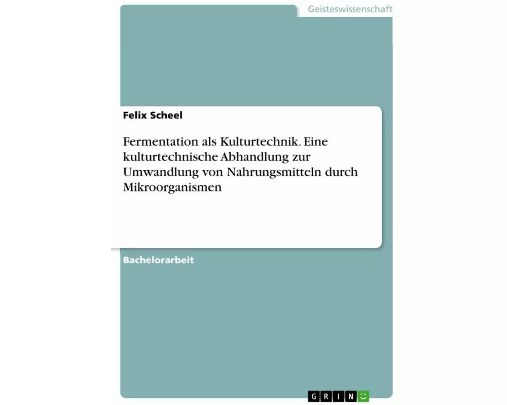Fermentation als Kulturtechnik. Eine kulturtechnische Abhandlung zur Umwandlung von Nahrungsmitteln durch Mikroorganismen