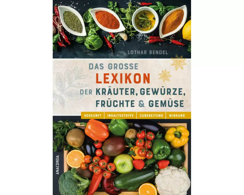 Das große Lexikon der Kräuter, Gewürze, Früchte und Gemüse - Herkunft, Inhaltsstoffe, Zubereitung, Wirkung