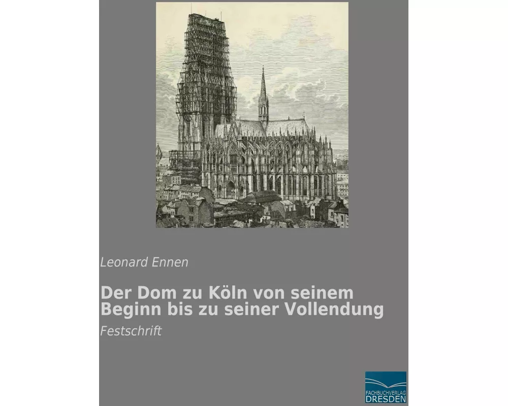 Der Dom zu Köln von seinem Beginn bis zu seiner Vollendung