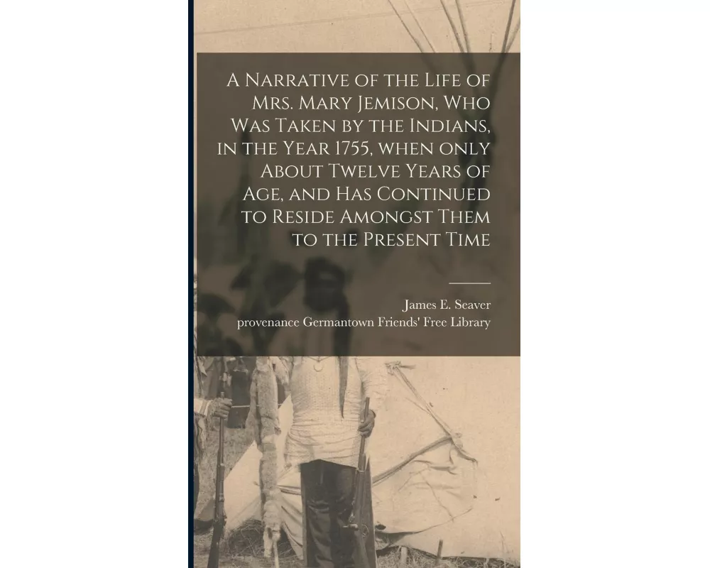 A Narrative of the Life of Mrs. Mary Jemison, Who Was Taken by the Indians, in the Year 1755, When Only About Twelve Years of Age, and Has Continued t