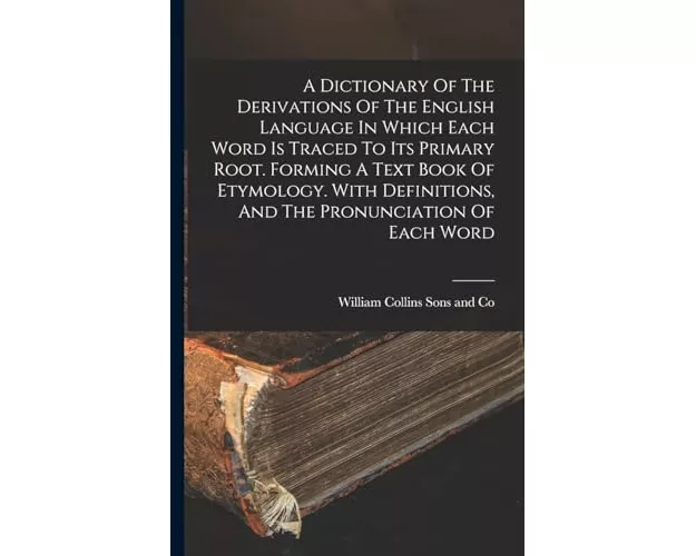 A Dictionary Of The Derivations Of The English Language In Which Each Word Is Traced To Its Primary Root. Forming A Text Book Of Etymology. With Defin