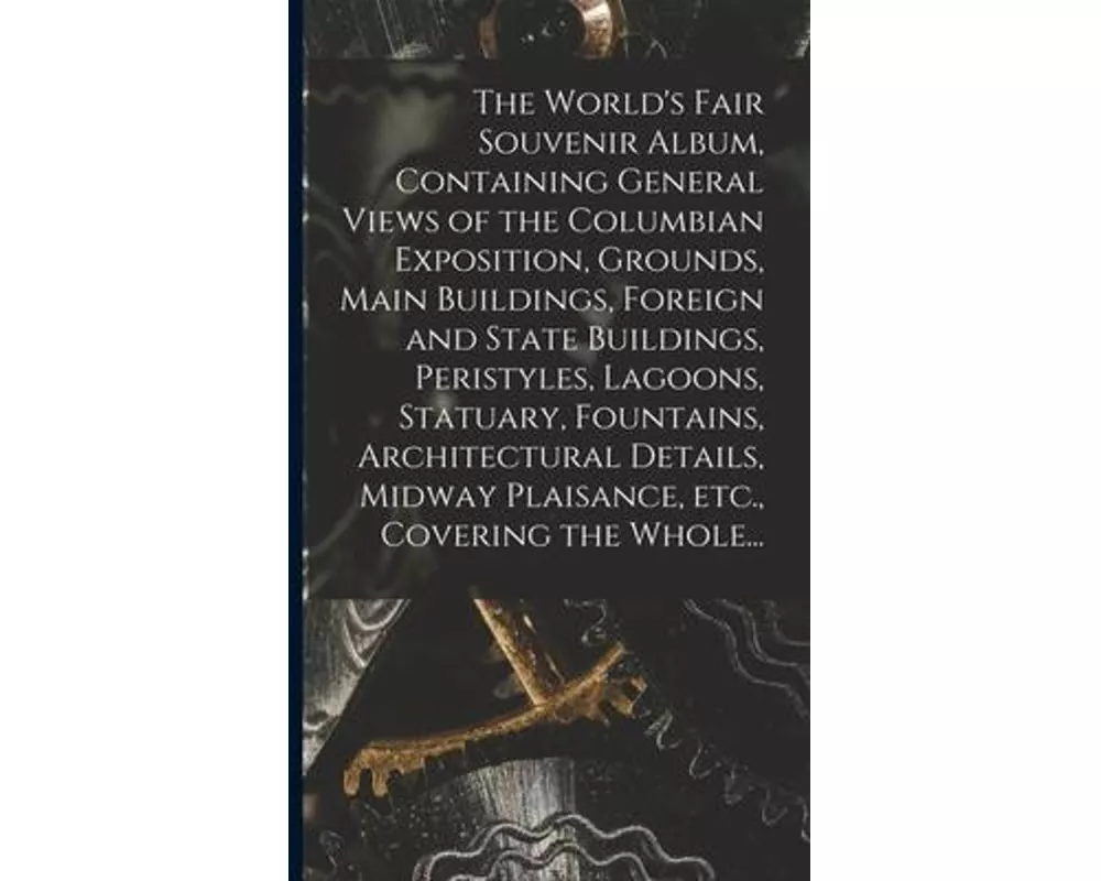 The World's Fair Souvenir Album, Containing General Views of the Columbian Exposition, Grounds, Main Buildings, Foreign and State Buildings, Peristyle