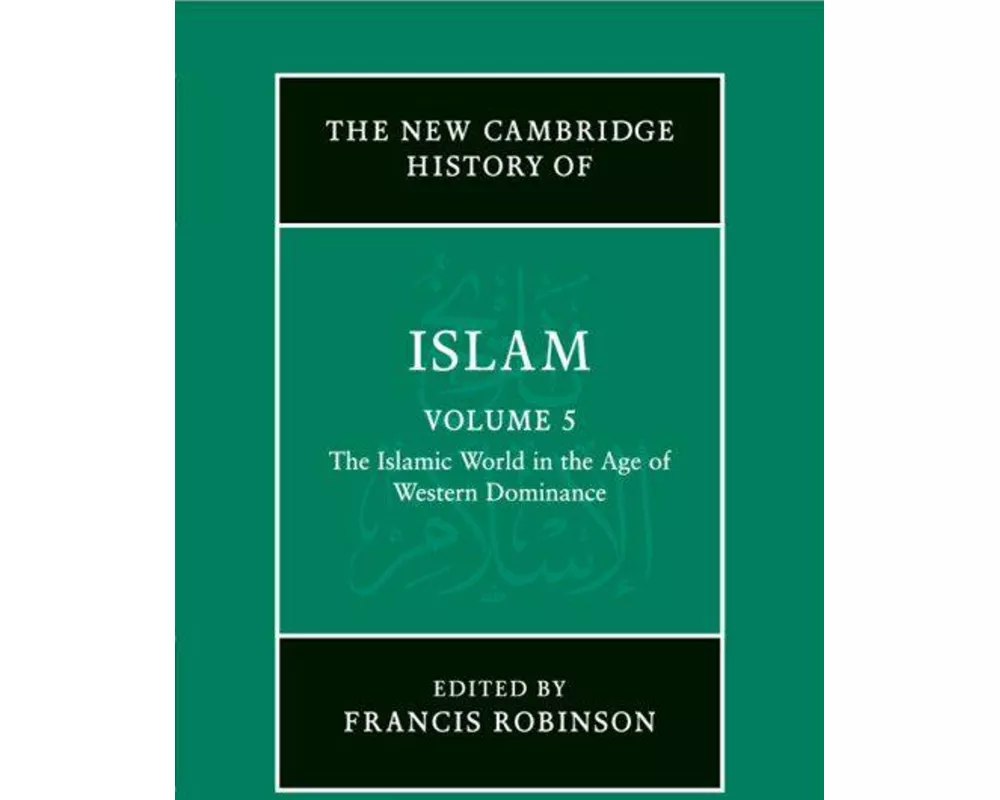 The New Cambridge History of Islam: Volume 5, The Islamic World in the Age of Western Dominance