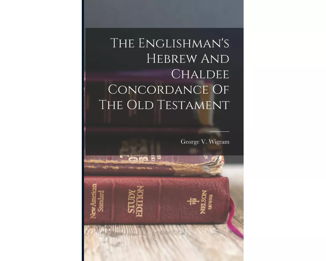 The Englishman's Hebrew And Chaldee Concordance Of The Old Testament