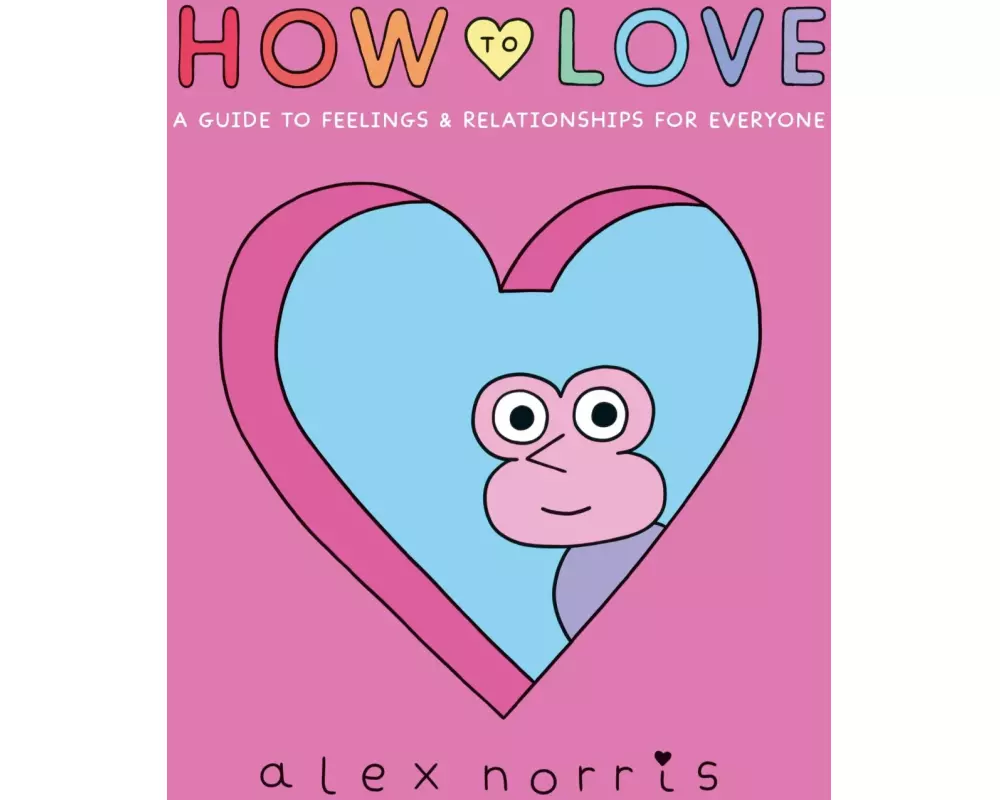 How to Love: A Guide to Feelings & Relationships for Everyone