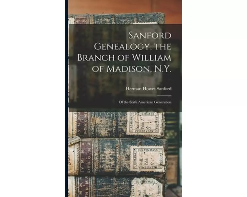Sanford Genealogy, the Branch of William of Madison, N.Y.