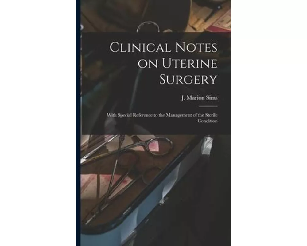 Clinical Notes on Uterine Surgery: With Special Reference to the Management of the Sterile Condition