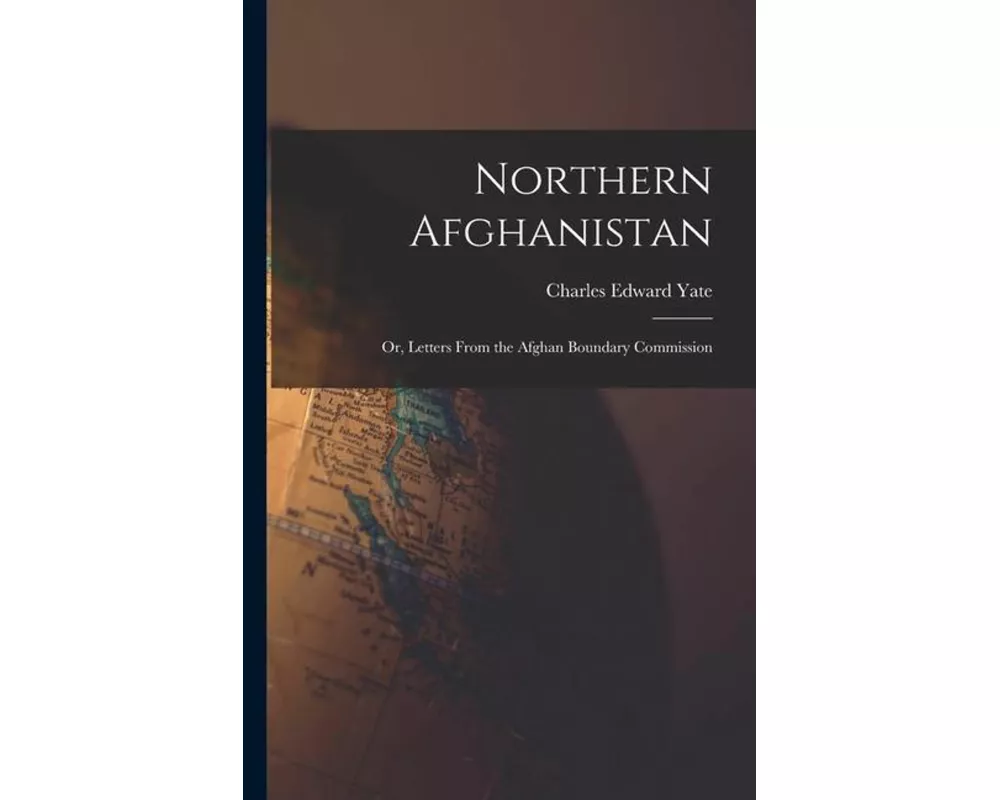 Northern Afghanistan; or, Letters From the Afghan Boundary Commission