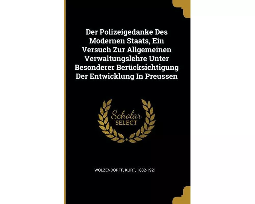 Der Polizeigedanke Des Modernen Staats, Ein Versuch Zur Allgemeinen Verwaltungslehre Unter Besonderer Berücksichtigung Der Entwicklung in Preussen