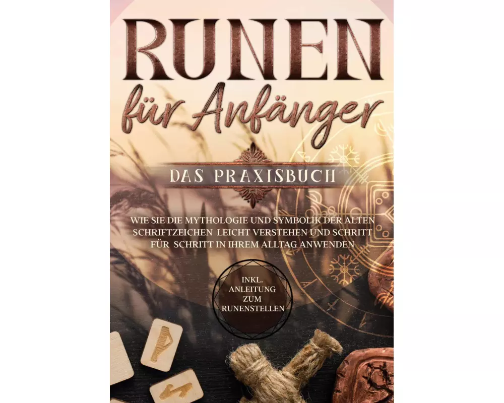 Runen für Anfänger - Das Praxisbuch: Wie Sie die Mythologie und Symbolik der alten Schriftzeichen leicht verstehen und Schritt für Schritt in Ihrem Al