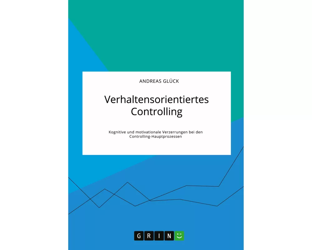 Verhaltensorientiertes Controlling. Kognitive und motivationale Verzerrungen bei den Controlling-Hauptprozessen