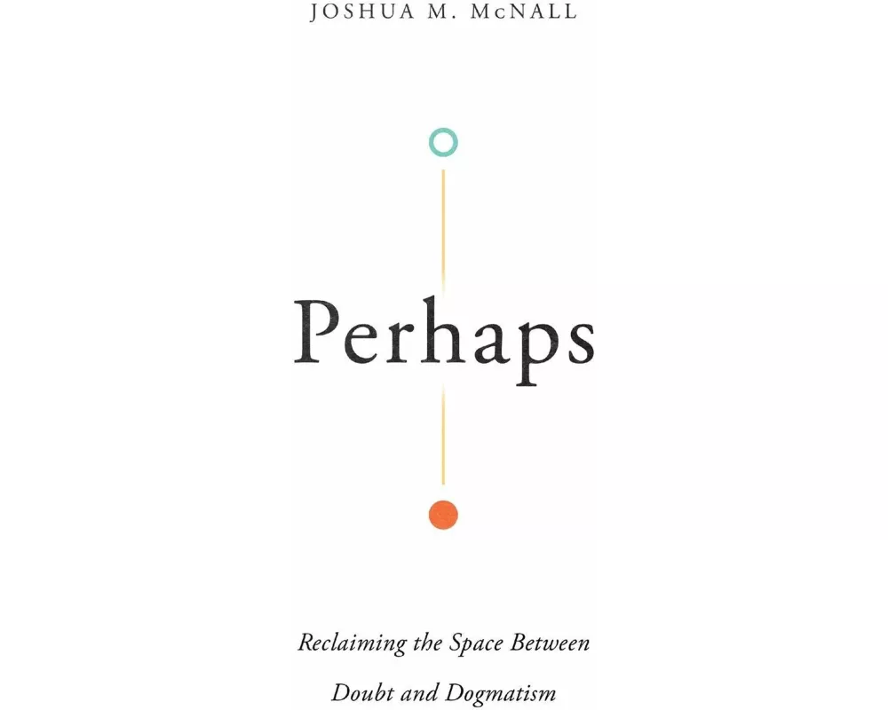 Perhaps – Reclaiming the Space Between Doubt and Dogmatism