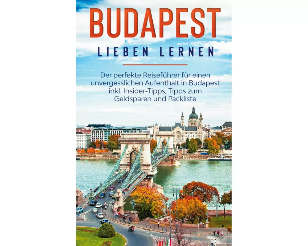 Budapest lieben lernen: Der perfekte Reiseführer für einen unvergesslichen Aufenthalt in Budapest inkl. Insider-Tipps, Tipps zum Geldsparen und Packli