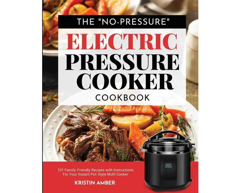 The "No-Pressure" Electric Pressure Cooker Cookbook