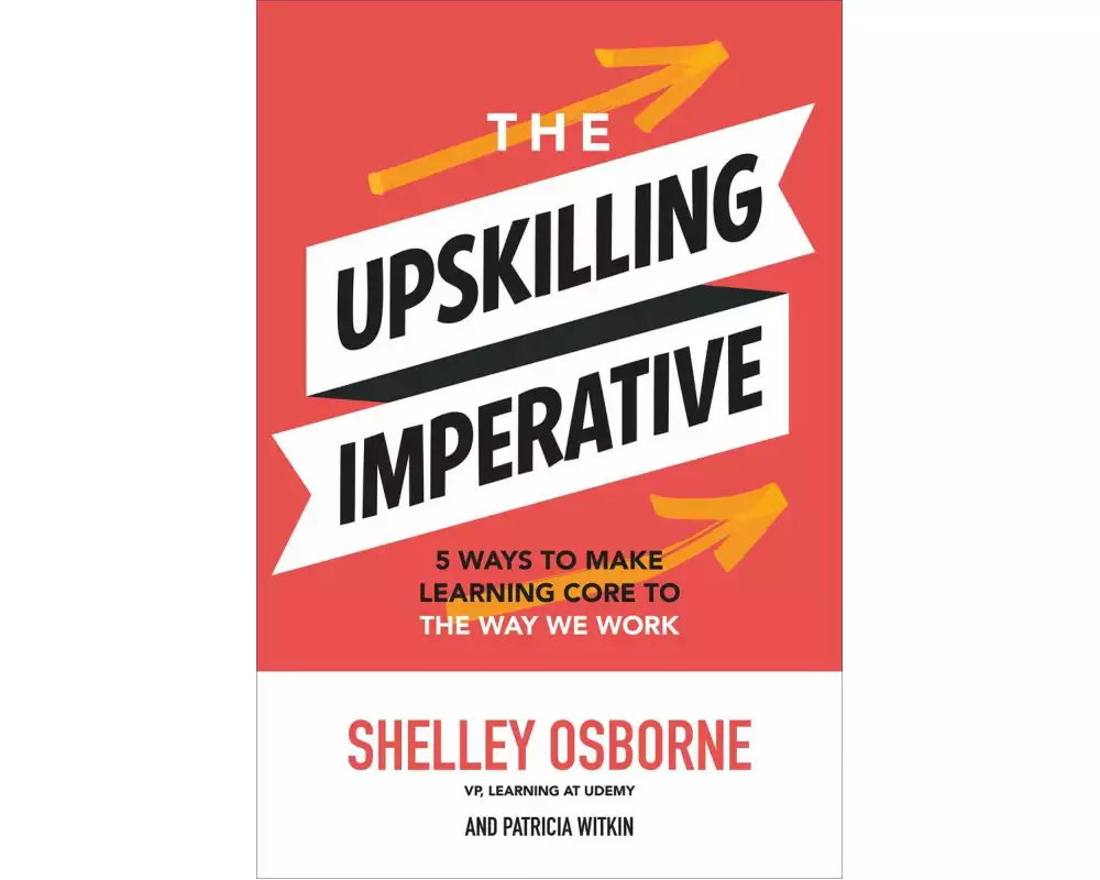 The Upskilling Imperative: 5 Ways to Make Learning Core to the Way We Work