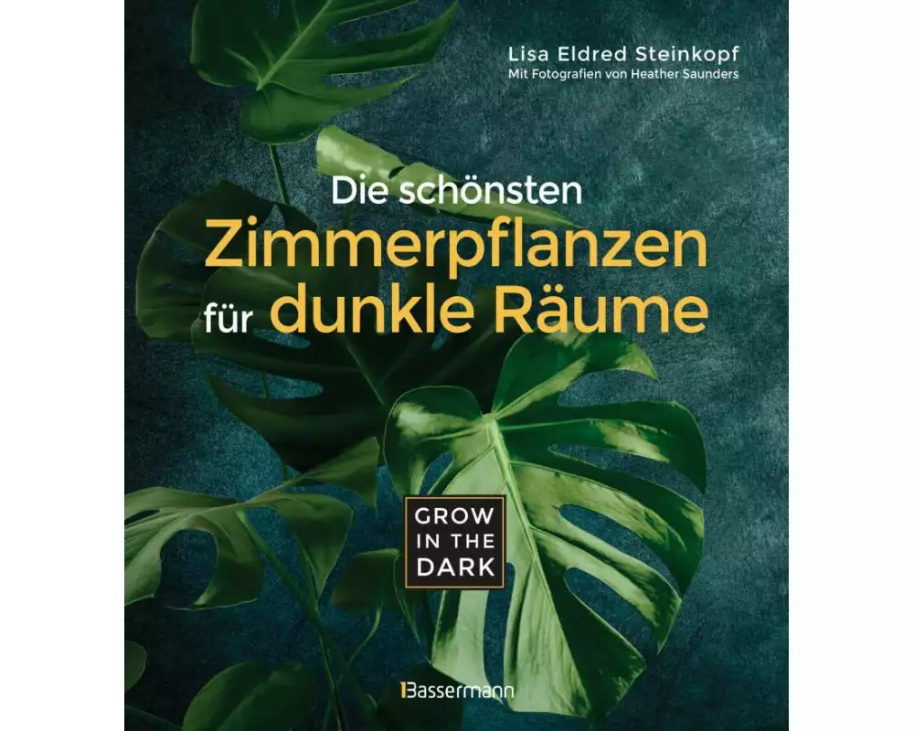 Grow in the Dark - Die schönsten Zimmerpflanzen für dunkle Räume und Plätze. Beleuchtung, Düngung, Wasserbedarf, Pflege, Pflanzenkrankheiten, Schädlin