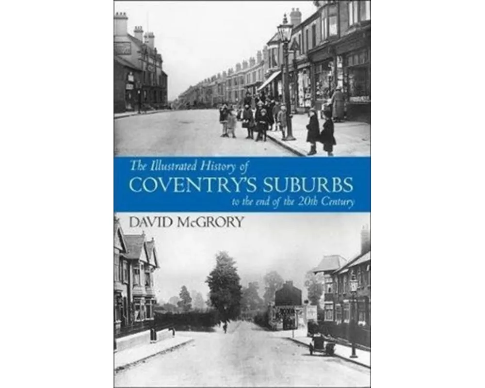 The Illustrated History of Coventry Suburbs to the end of the 20th Century