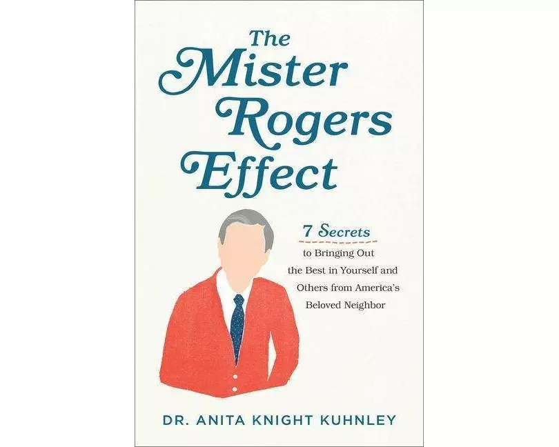The Mister Rogers Effect – 7 Secrets to Bringing Out the Best in Yourself and Others from America`s Beloved Neighbor