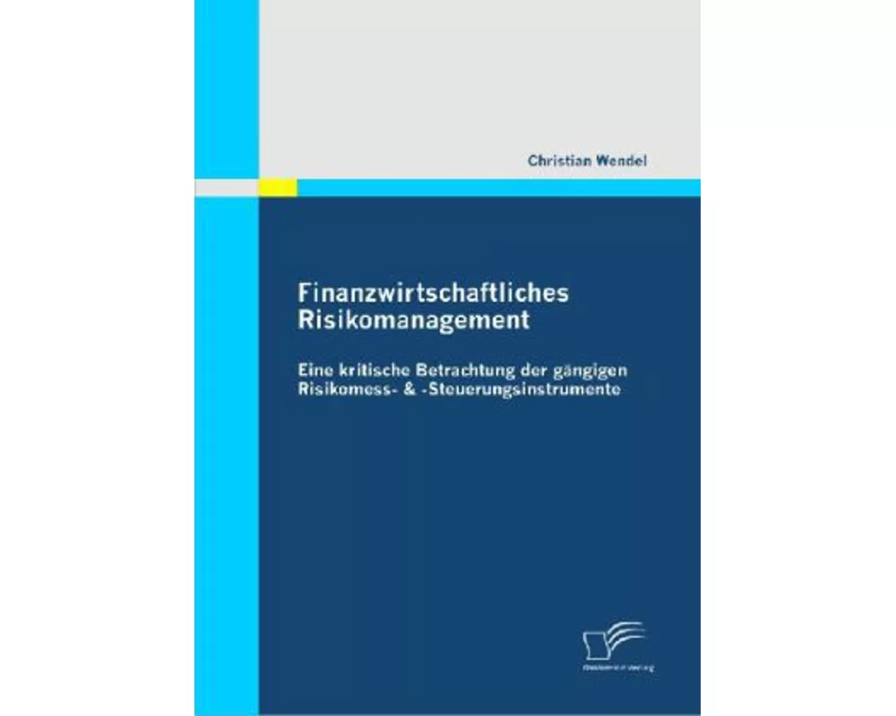 Finanzwirtschaftliches Risikomanagement: Eine kritische Betrachtung der gängigen Risikomess- & -Steuerungsinstrumente