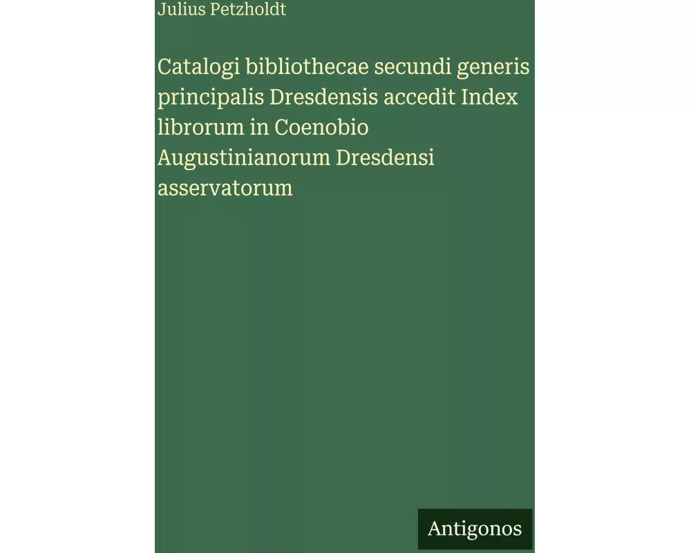 Catalogi bibliothecae secundi generis principalis Dresdensis accedit Index librorum in Coenobio Augustinianorum Dresdensi asservatorum