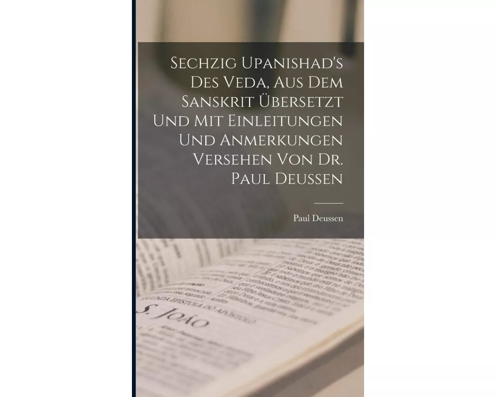 Sechzig Upanishad's des Veda, aus dem Sanskrit ubersetzt und mit Einleitungen und Anmerkungen Versehen von Dr. Paul Deussen