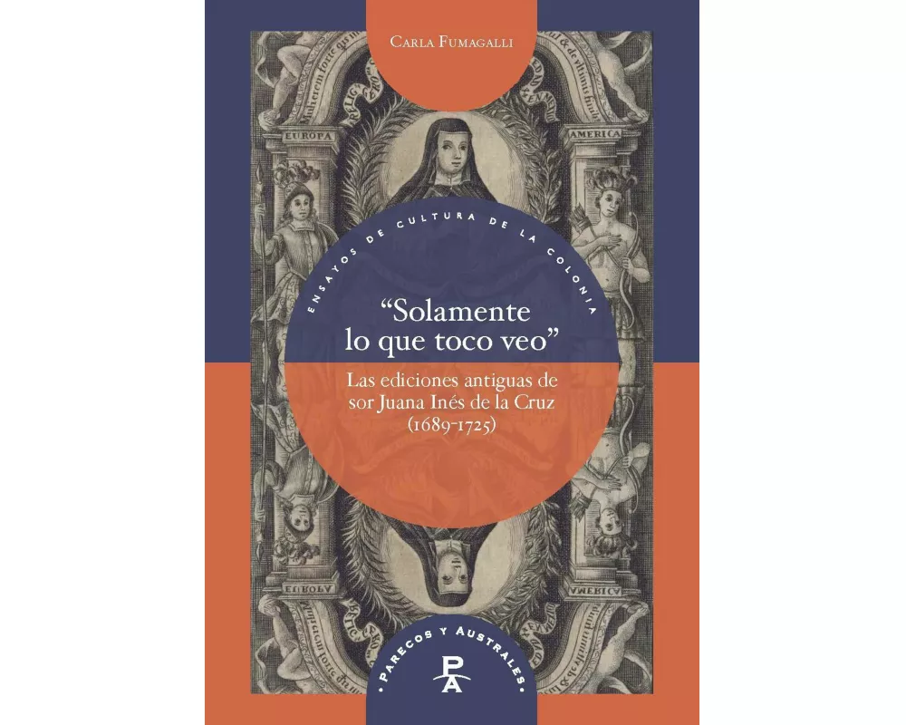 "Solamente lo que toco veo" : las ediciones antiguas de sor Juana Inés de la Cruz (1689-1725)