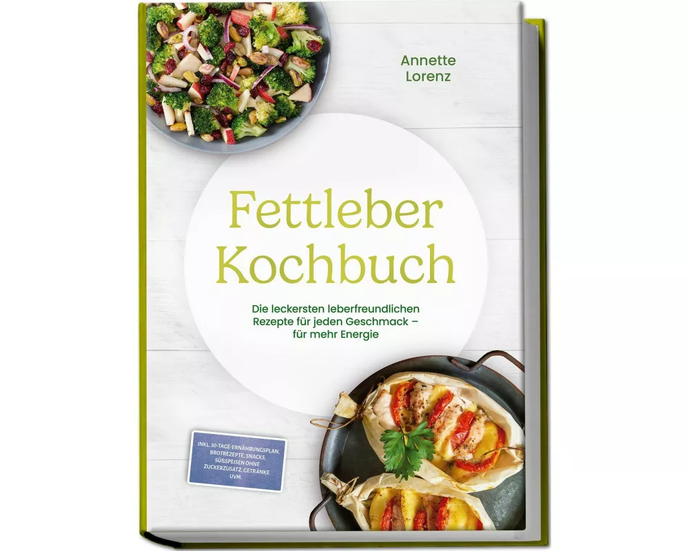 Fettleber Kochbuch: Die leckersten leberfreundlichen Rezepte für jeden Geschmack - für mehr Energie - inkl. 30-Tage-Ernährungsplan, Brotrezepte, Snack