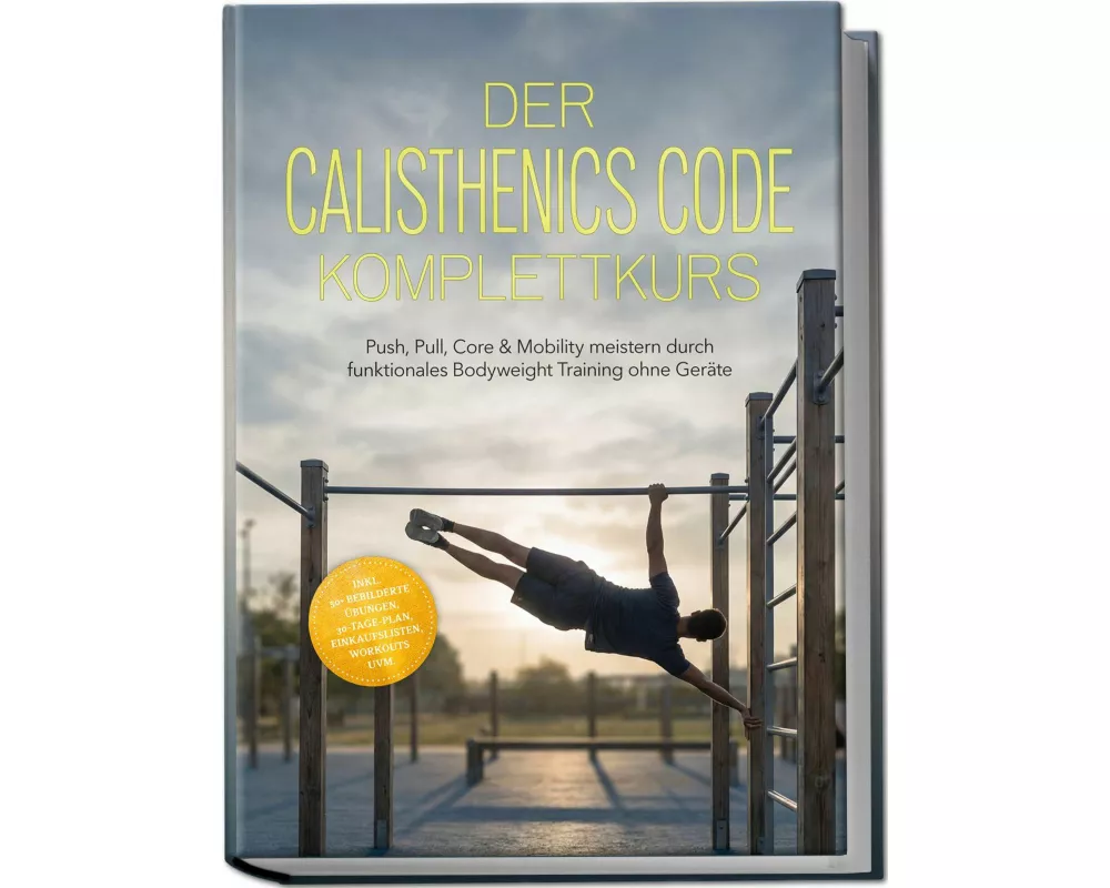 Der Calisthenics Code Komplettkurs: Push, Pull, Core & Mobility meistern durch funktionales Bodyweight Training ohne Geräte - inkl. 50+ bebilderte Übu