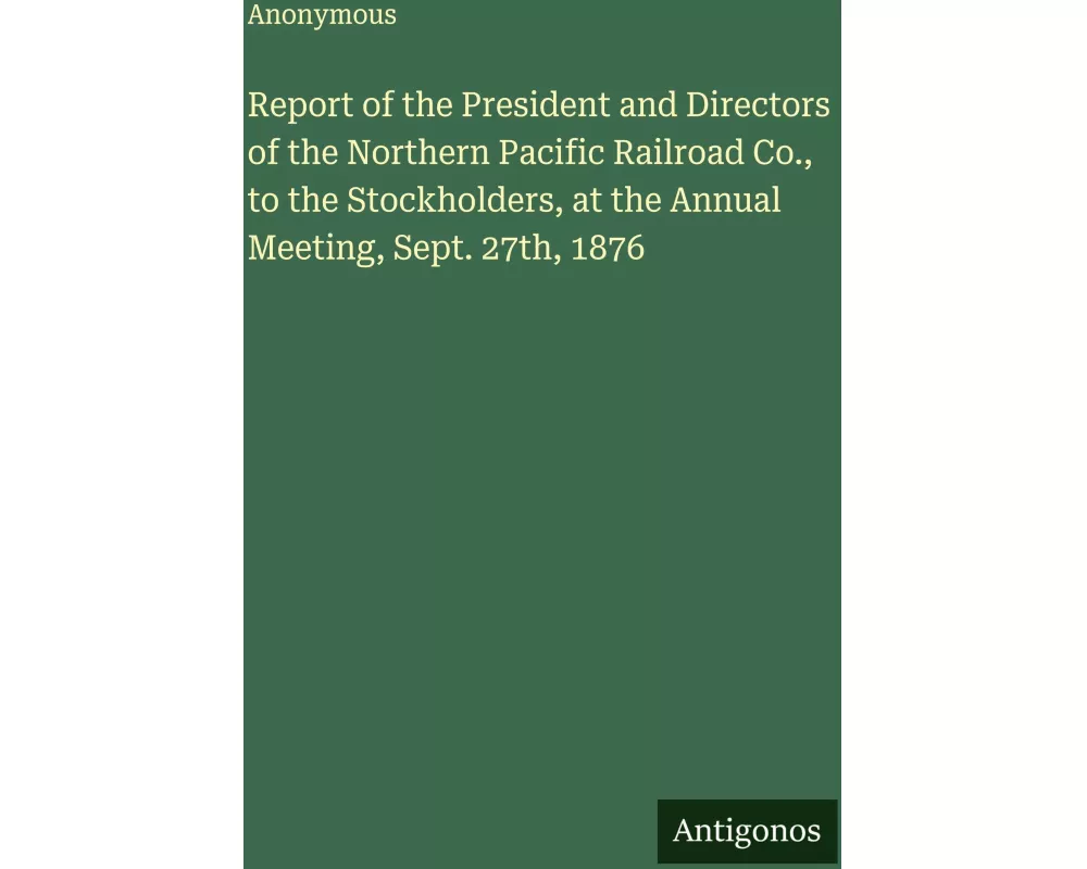 Report of the President and Directors of the Northern Pacific Railroad Co., to the Stockholders, at the Annual Meeting, Sept. 27th, 1876