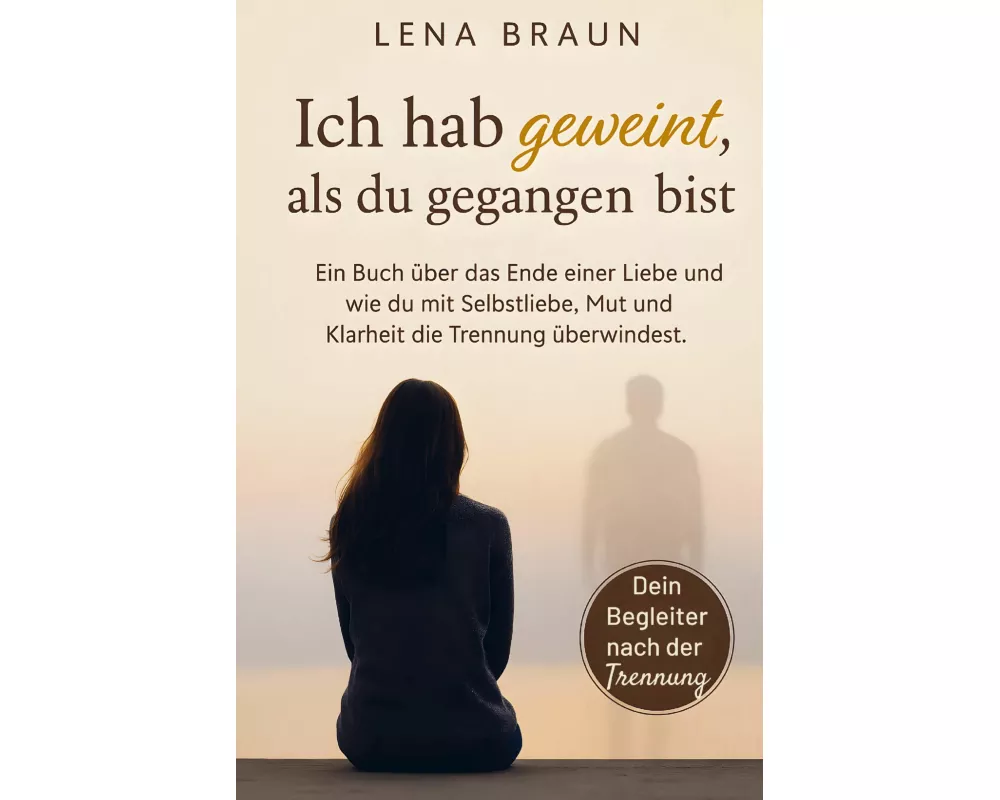 Ich hab geweint, als du gegangen bist- Ein Buch über das Ende einer Liebe und wie du mit Selbstliebe, Mut und Klarheit die Trennung überwindest und lo