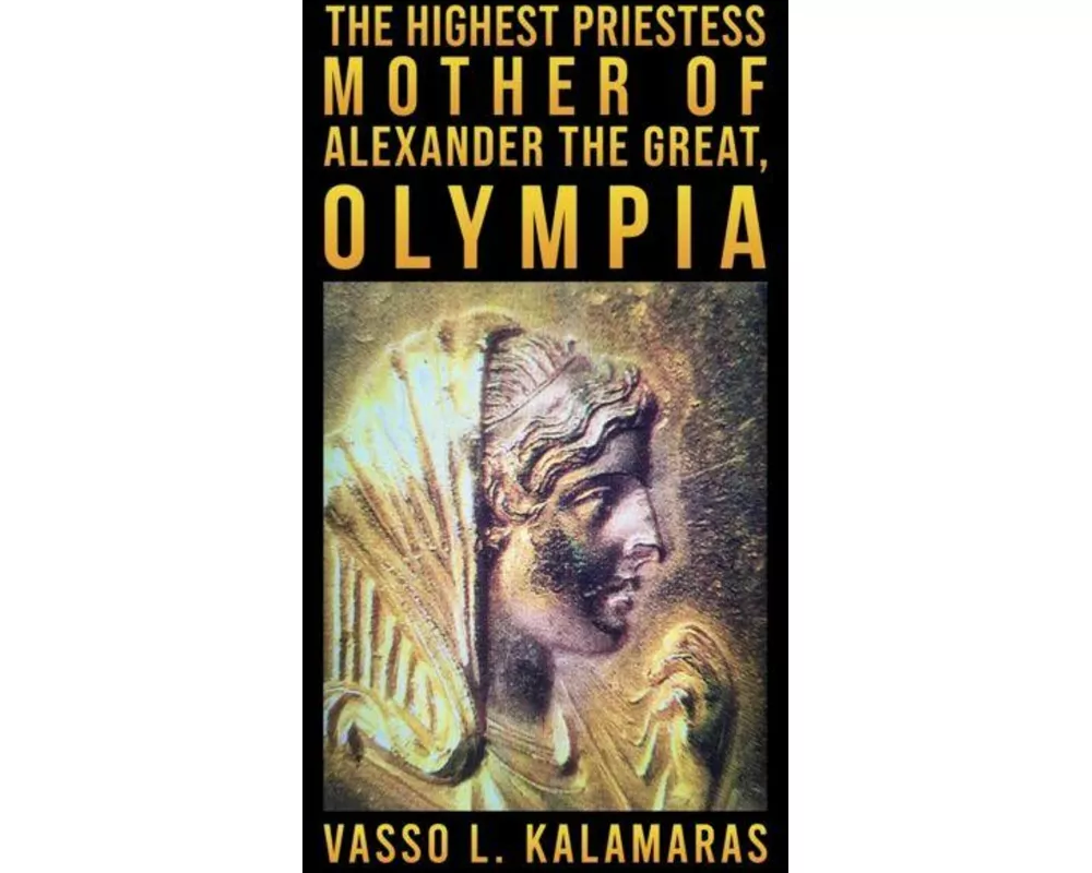 The Highest Priestess: Mother of Alexander the Great, Olympia