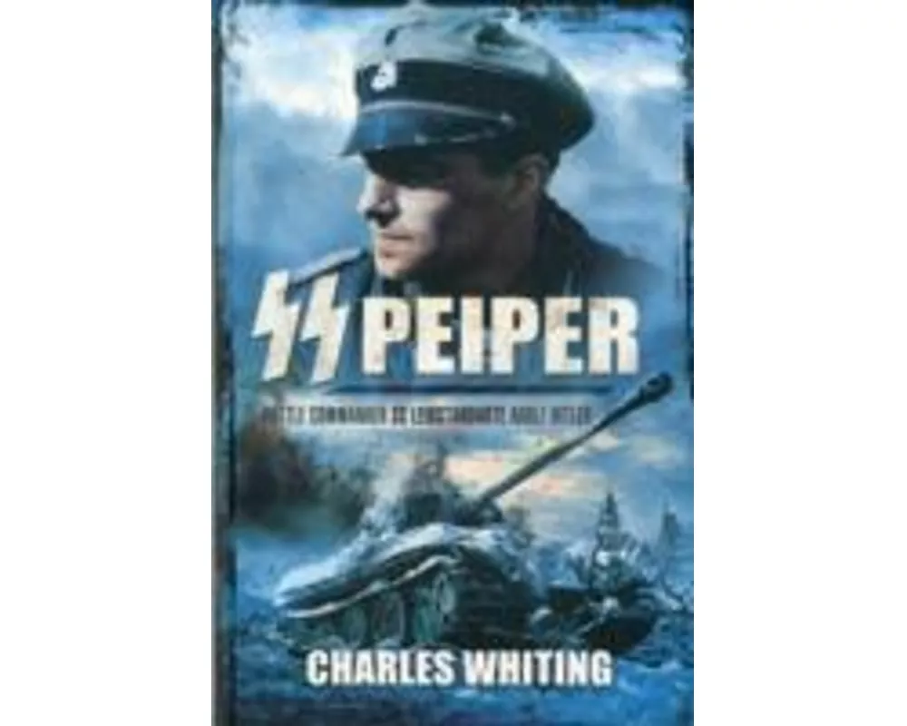 SS Peiper: Battle Commander SS Leibstandarte Adolf Hitler