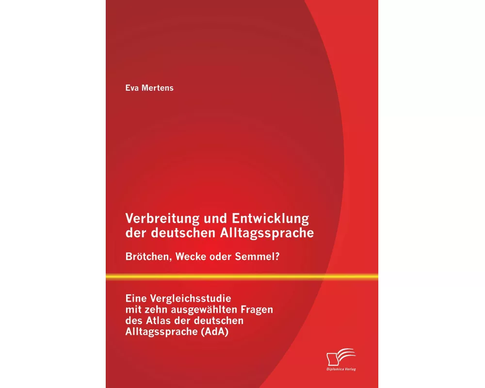 Verbreitung und Entwicklung der deutschen Alltagssprache: Brötchen, Wecke oder Semmel? Eine Vergleichsstudie mit zehn ausgewählten Fragen des Atlas de