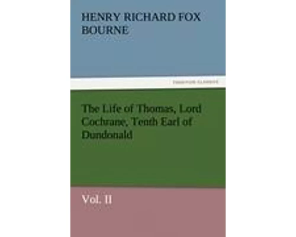 The Life of Thomas, Lord Cochrane, Tenth Earl of Dundonald, Vol. II