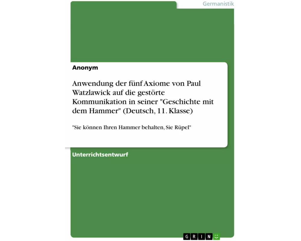 Anwendung der fünf Axiome von Paul Watzlawick auf die gestörte Kommunikation in seiner "Geschichte mit dem Hammer" (Deutsch, 11. Klasse)