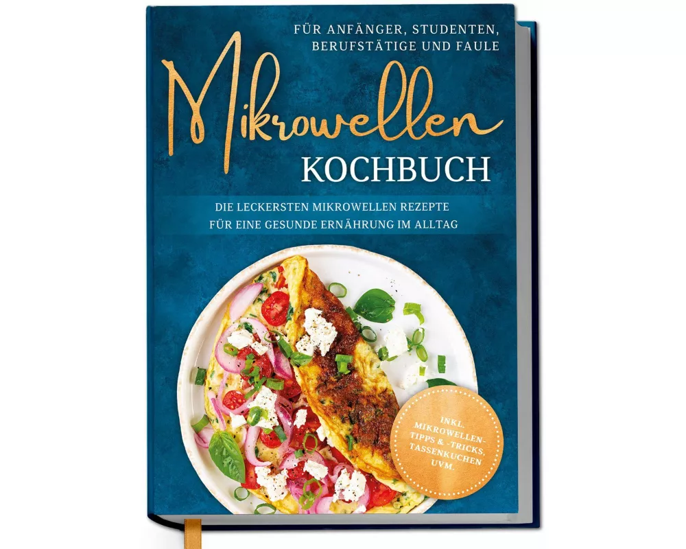 Mikrowellen Kochbuch für Anfänger, Studenten, Berufstätige & Faule: Die leckersten Mikrowellen Rezepte für eine gesunde Ernährung im Alltag - inkl. Mi