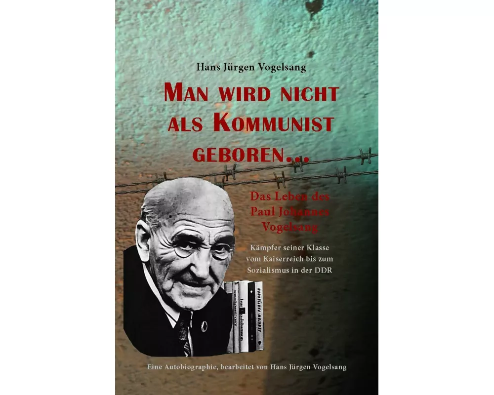 Man wird nicht als Kommunist geboren... Das Leben des Paul Johannes Vogelsang