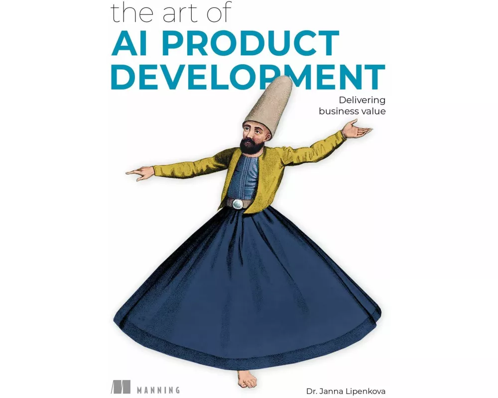 The Art of AI Product Development: Delivering business value with AI