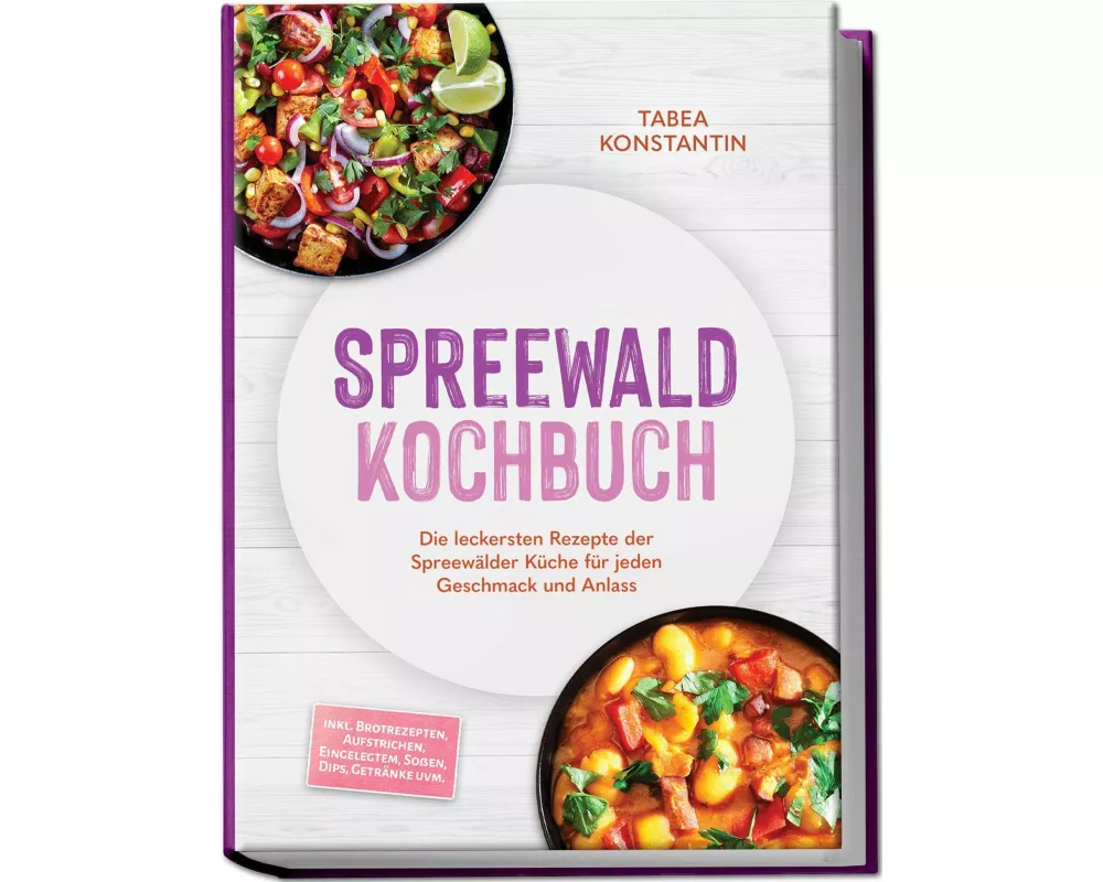 Spreewald Kochbuch: Die leckersten Rezepte der Spreewälder Küche für jeden Geschmack und Anlass - inkl. Brotrezepten, Aufstrichen, Eingelegtem, Soßen,