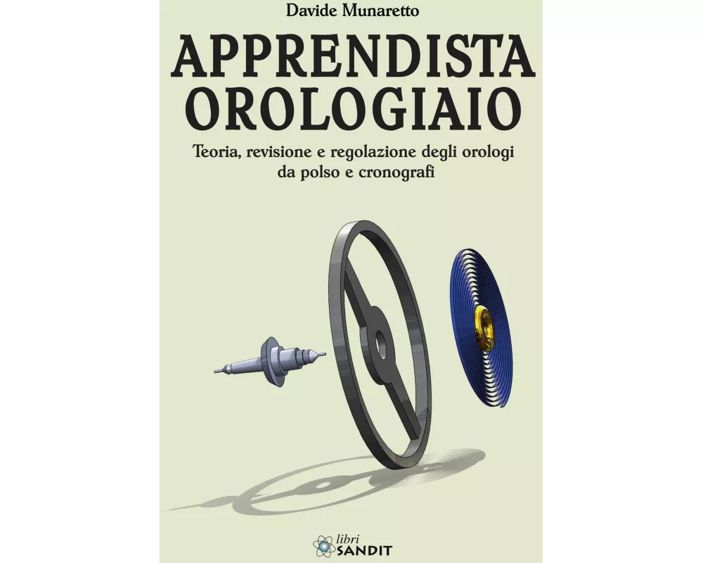 Apprendista orologiaio. Teoria, revisione e regolazione degli orologi da polso e cronografi