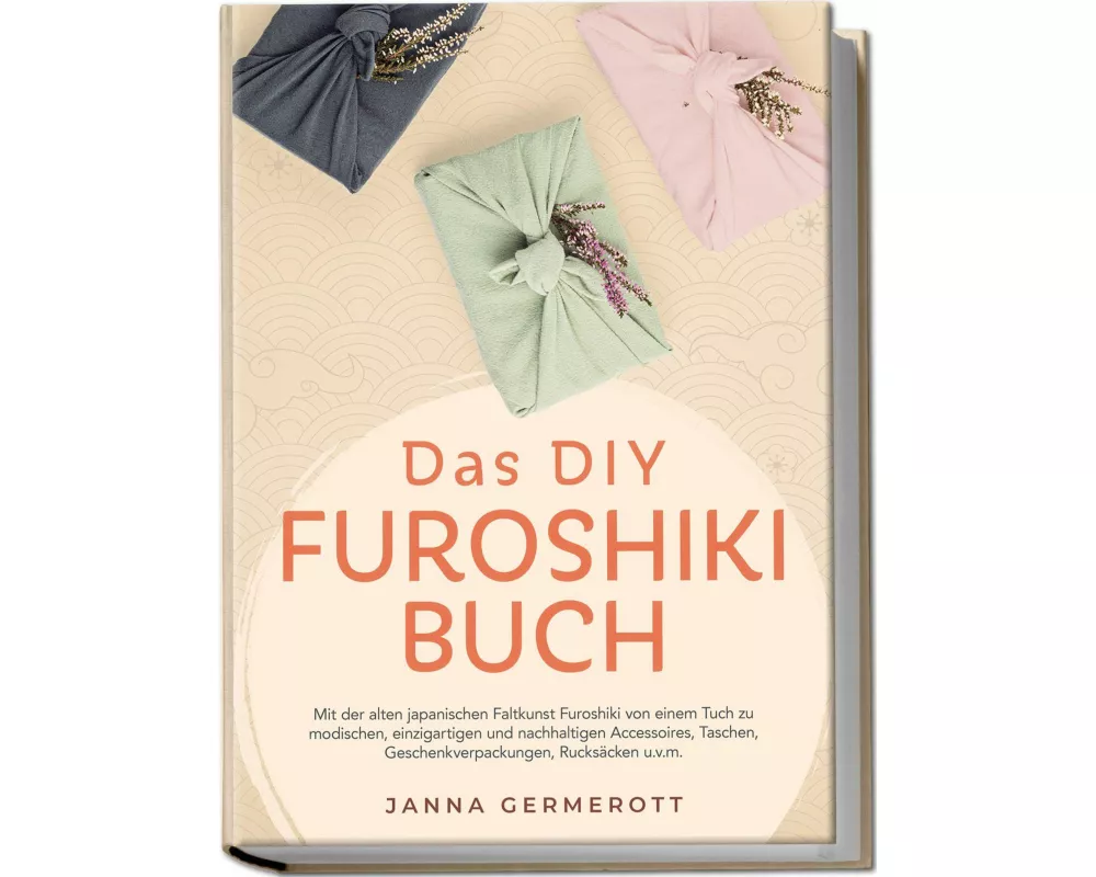 Das DIY Furoshiki Buch: Mit der alten japanischen Faltkunst Furoshiki von einem Tuch zu modischen, einzigartigen und nachhaltigen Accessoires, Taschen