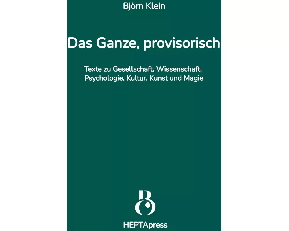 Das Ganze, provisorisch. Texte zu Gesellschaft, Wissenschaft, Psychologie, Kultur, Kunst und Magie