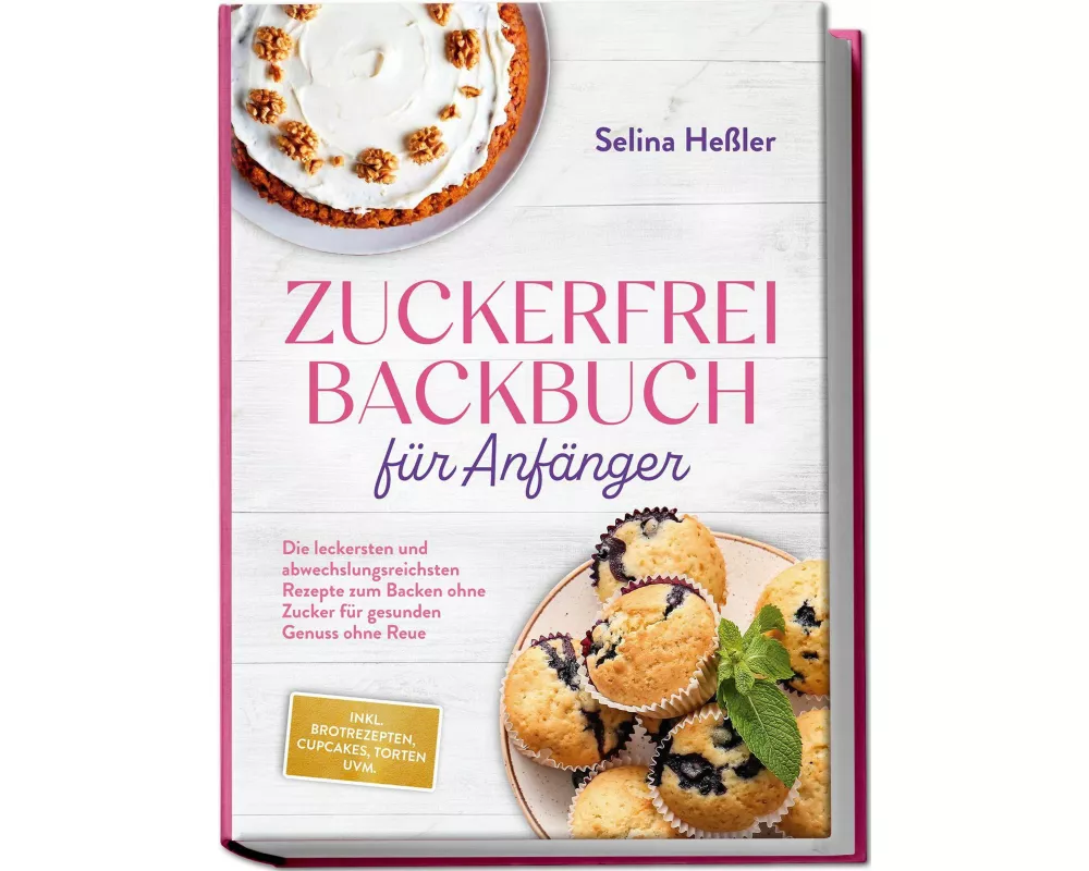 Zuckerfrei Backbuch für Anfänger: Die leckersten und abwechslungsreichsten Rezepte zum Backen ohne Zucker für gesunden Genuss ohne Reue - inkl. Brotre