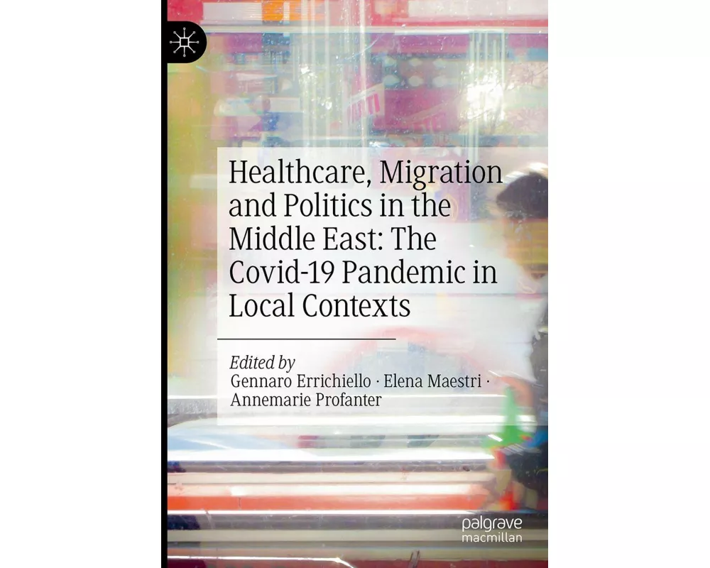 Healthcare, Migration and Politics in the Middle East: The Covid-19 Pandemic in Local Contexts
