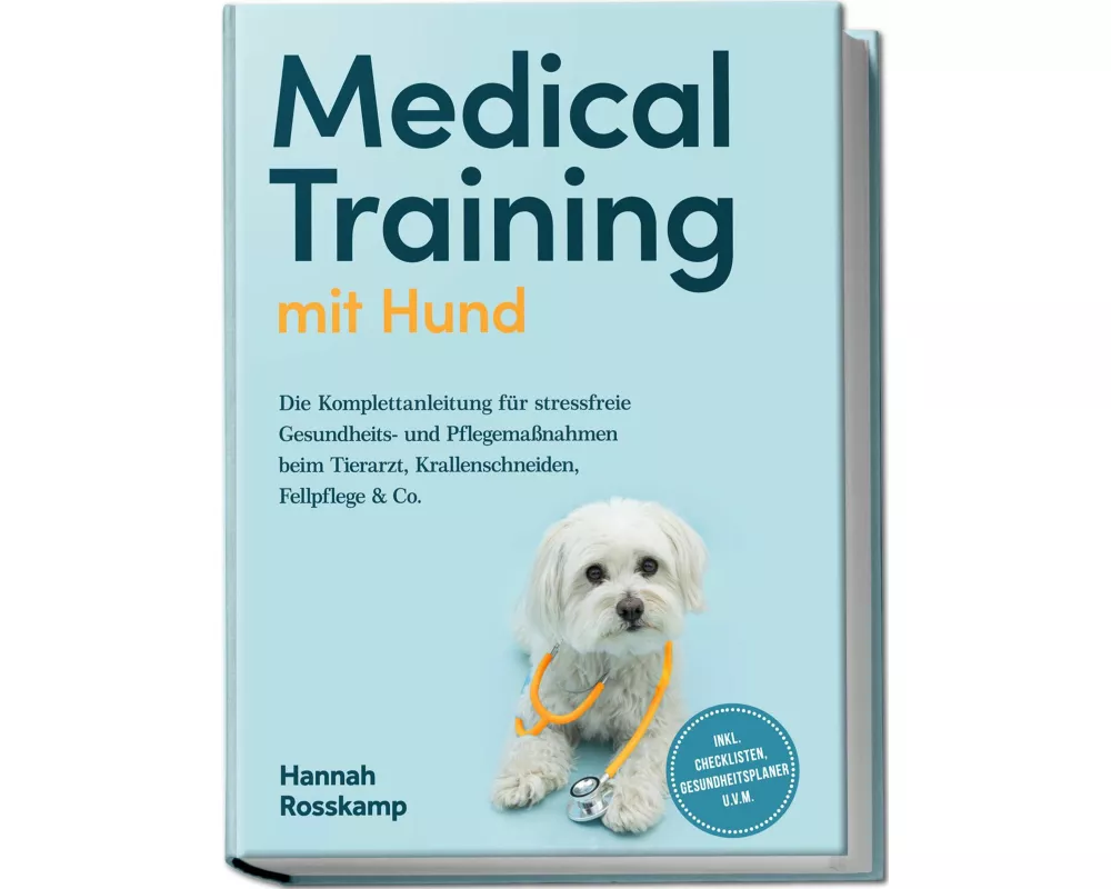 Medical Training mit Hund: Die Komplettanleitung für stressfreie Gesundheits- und Pflegemaßnahmen beim Tierarzt, Krallenschneiden, Fellpflege & Co. -