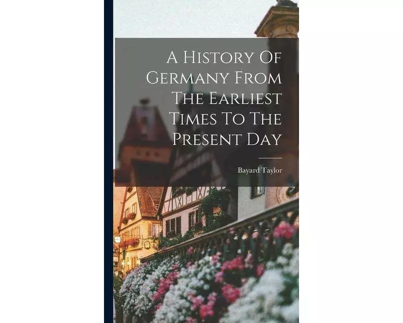 A History Of Germany From The Earliest Times To The Present Day