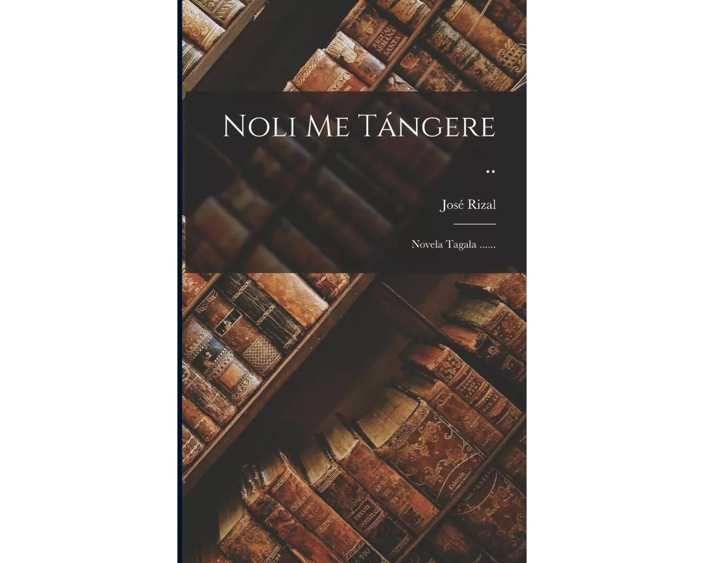 Noli Me Tángere ..: Novela Tagala