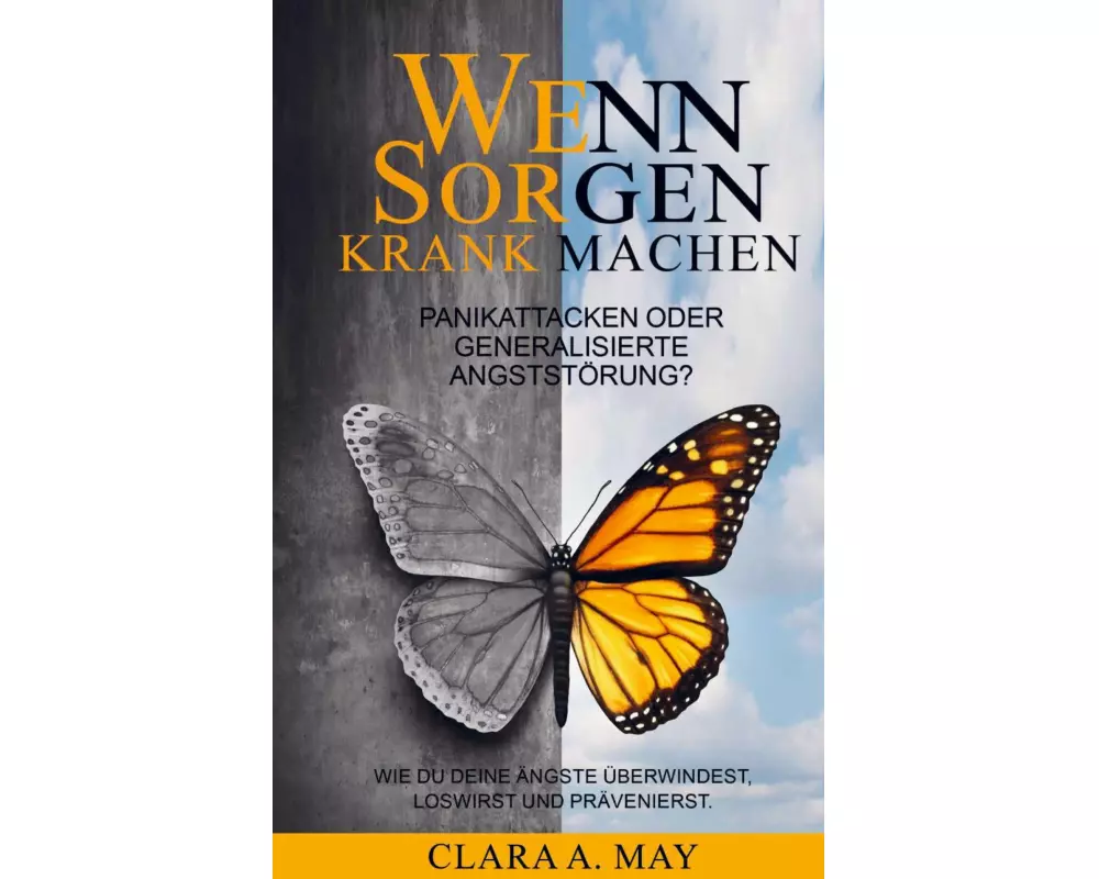 WENN SORGEN KRANK MACHEN: Panikattacken oder generalisierte Angststörung? Wie du deine Ängste überwindest, loswirst und prävenierst